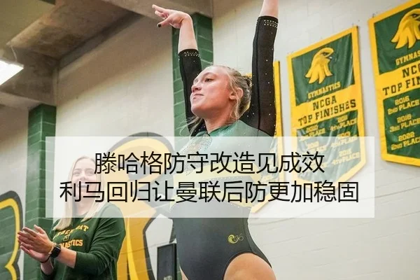 滕哈格防守改造见成效 利马回归让曼联后防更加稳固